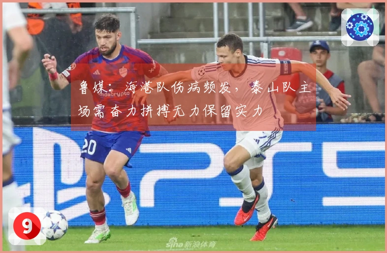 鲁媒：海港队伤病频发，泰山队主场需奋力拼搏无力保留实力