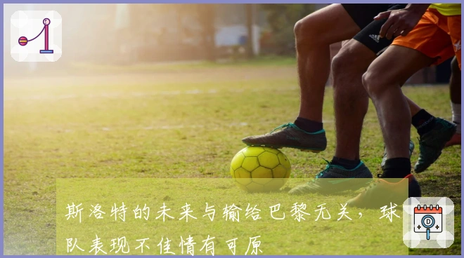 斯洛特的未来与输给巴黎无关，球队表现不佳情有可原