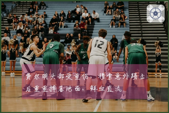 费尔明头部受重伤，穆索意外踢击后重重摔落地面，鲜血直流