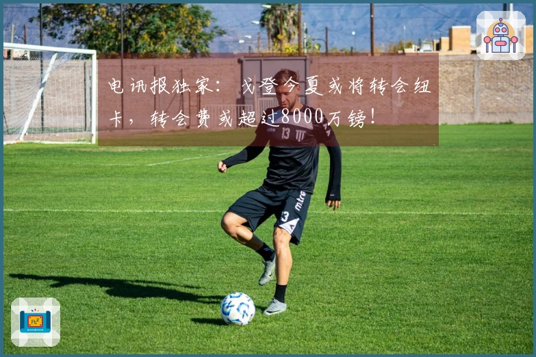 电讯报独家：戈登今夏或将转会纽卡，转会费或超过8000万镑！