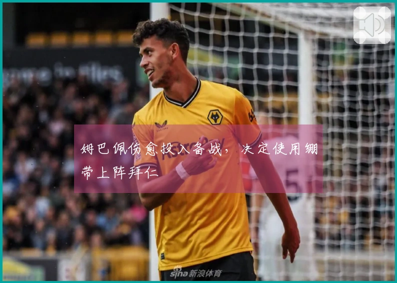 姆巴佩伤愈投入备战，决定使用绷带上阵拜仁