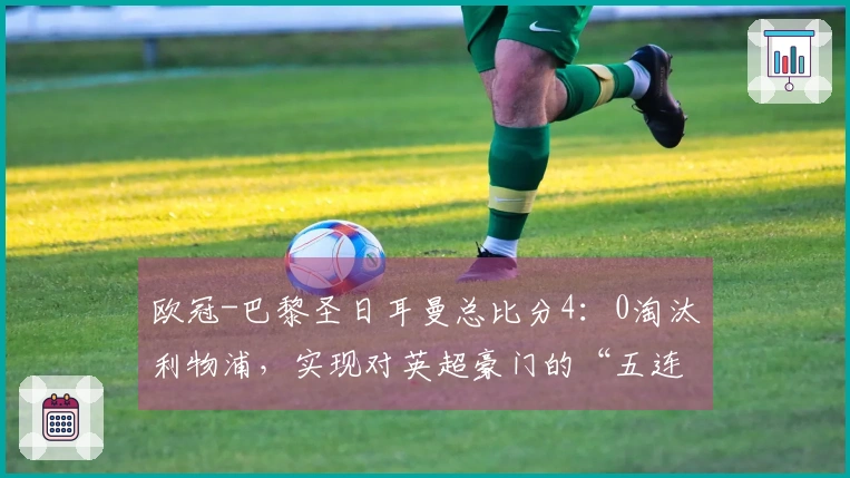 欧冠-巴黎圣日耳曼总比分4：0淘汰利物浦，实现对英超豪门的“五连胜”