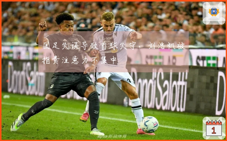国足失误导致首球失守，刘浩帆被指责注意力不集中