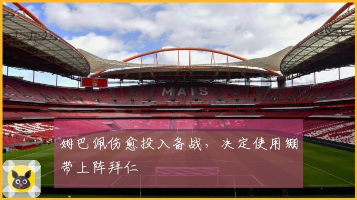 姆巴佩伤愈投入备战，决定使用绷带上阵拜仁
