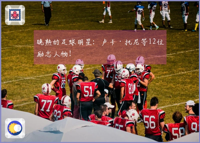 晚熟的足球明星：卢卡·托尼等12位励志人物！