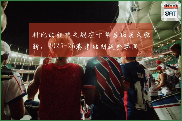 科比的经典之战在十年后仍历久弥新，2025-26赛季铭刻这些瞬间