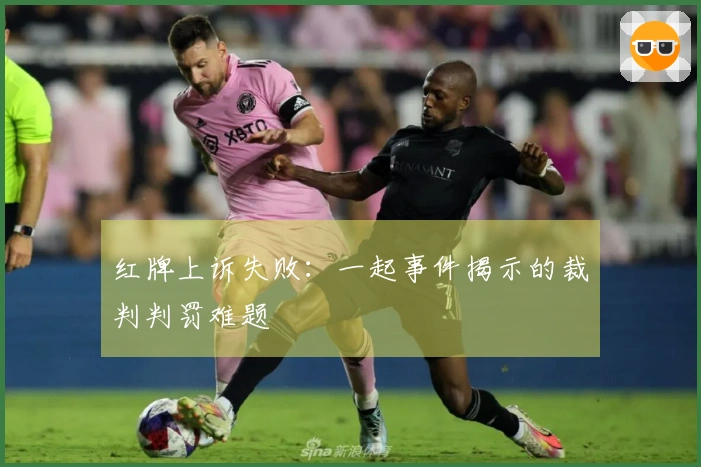 红牌上诉失败：一起事件揭示的裁判判罚难题