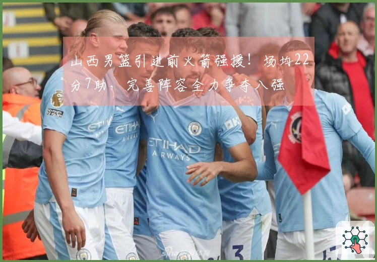 山西男篮引进前火箭强援！场均22分7助，完善阵容全力争夺八强