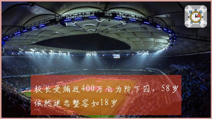 校长受贿近400万沦为阶下囚，58岁依然迷恋整容如18岁