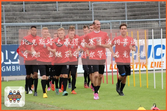 比克斯塔夫赢得本赛季汤姆贾诺维奇奖：击败芬奇科尔等四名竞争者