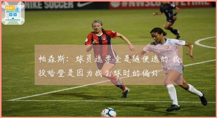 帕森斯：球员选票全是随便选的 我投哈登是因为我打球时的偏好