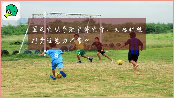 国足失误导致首球失守，刘浩帆被指责注意力不集中