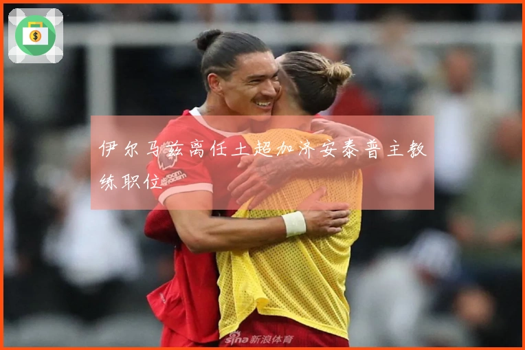 伊尔马兹离任土超加济安泰普主教练职位